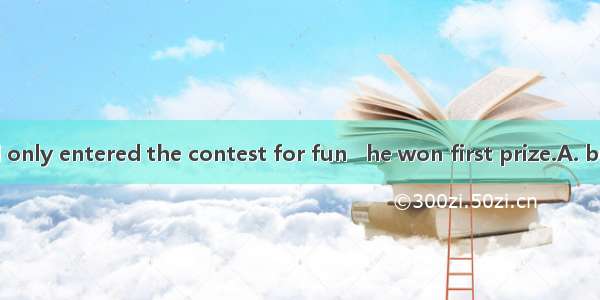 Although he had only entered the contest for fun   he won first prize.A. butB. andC. evenD