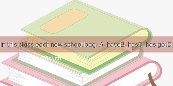 The children in this class each new school bag. A. haveB. hasC. has gotD. are having