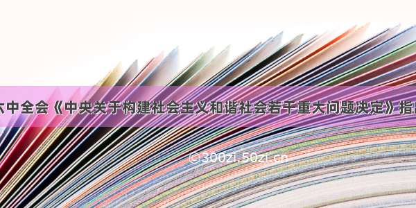 党的十六届六中全会《中央关于构建社会主义和谐社会若干重大问题决定》指出了构建社会