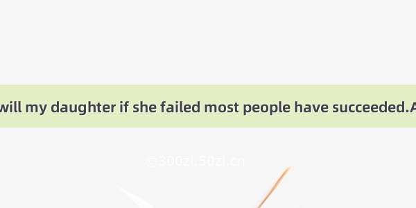 I wonder what will my daughter if she failed most people have succeeded.A. turn to ; in wh