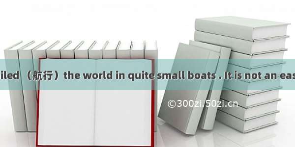 CPeople have sailed （航行）the world in quite small boats . It is not an easy thing to do. So