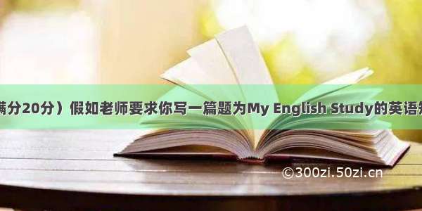 书面表达（满分20分）假如老师要求你写一篇题为My English Study的英语短文。请你按