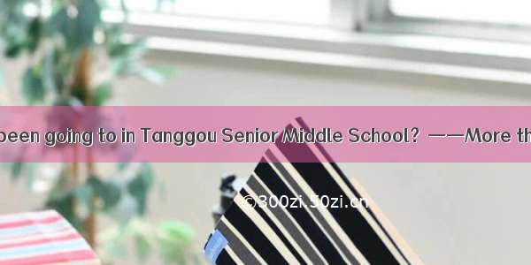 ——How long have you been going to in Tanggou Senior Middle School？——More than two years.——