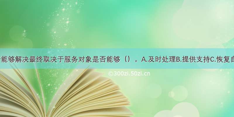 危机是否能够解决最终取决于服务对象是否能够（）。A.及时处理B.提供支持C.恢复自尊D.