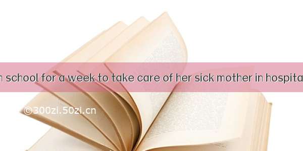 She had to  from school for a week to take care of her sick mother in hospital.A. keep awa