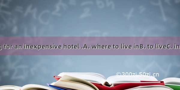 We are looking for an inexpensive hotel .A. where to live inB. to liveC. in which to liveD
