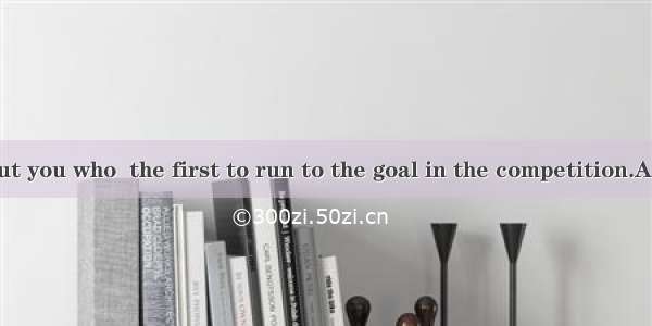 . It is not I but you who  the first to run to the goal in the competition.A. was B. were