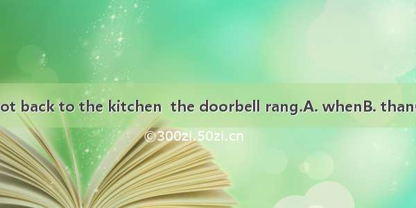 She had hardly got back to the kitchen  the doorbell rang.A. whenB. thanC. asD. as soon as