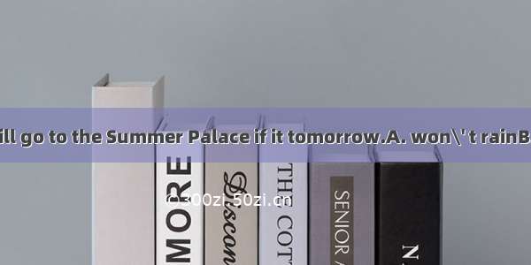 The students will go to the Summer Palace if it tomorrow.A. won\' t rainB. isn\' t rainingC