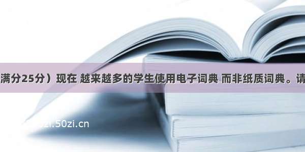 书面表达（满分25分）现在 越来越多的学生使用电子词典 而非纸质词典。请你根据下表