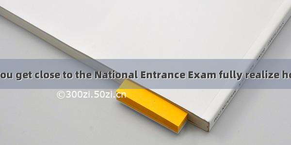 It is only when you get close to the National Entrance Exam fully realize how much time yo