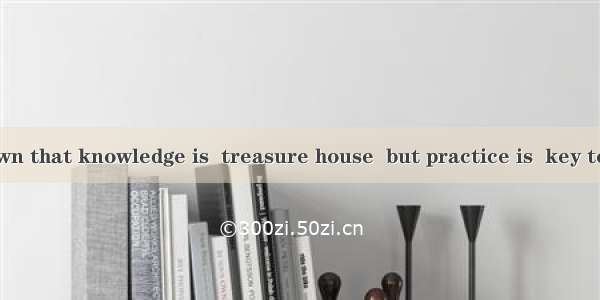 It is well known that knowledge is  treasure house  but practice is  key to it.A. a; theB.