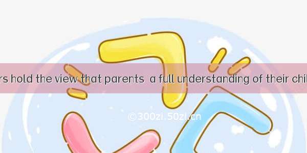 Some teenagers hold the view that parents  a full understanding of their children. A. lack