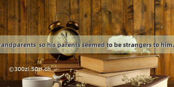 He was  by his grandparents  so his parents seemed to be strangers to him.A. brought outB.