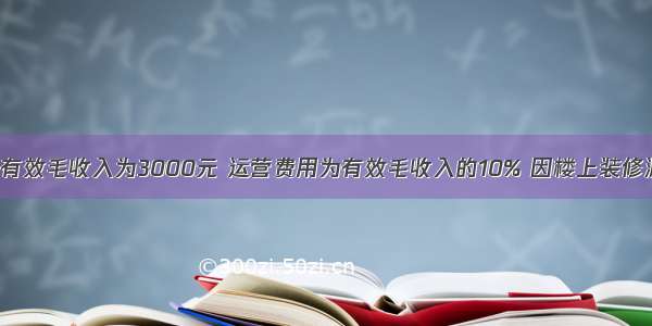 某套住宅月有效毛收入为3000元 运营费用为有效毛收入的10% 因楼上装修漏水 使该住