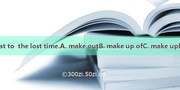 I’ll try my best to  the lost time.A. make outB. make up ofC. make upD. make up for
