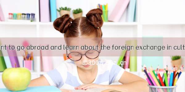 Suppose you want to go abroad and learn about the foreign exchange in culture in different