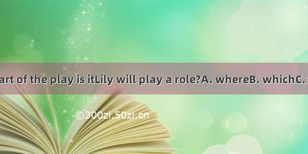In which part of the play is itLily will play a role?A. whereB. whichC. thatD. who