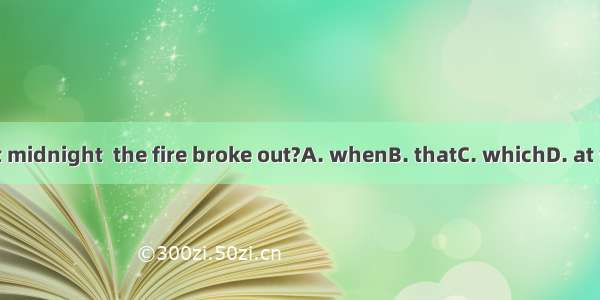 Was it midnight  the fire broke out?A. whenB. thatC. whichD. at which