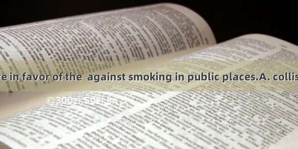 Most people are in favor of the  against smoking in public places.A. collisionB. negotiati