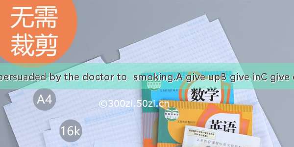 He was persuaded by the doctor to  smoking.A give upB give inC give offD give