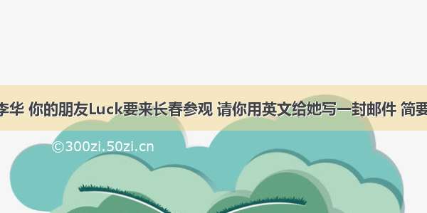 假设你是李华 你的朋友Luck要来长春参观 请你用英文给她写一封邮件 简要介绍长春 