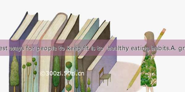 One of the best ways for people to keep fit is to  healthy eating habits.A. growB. develop