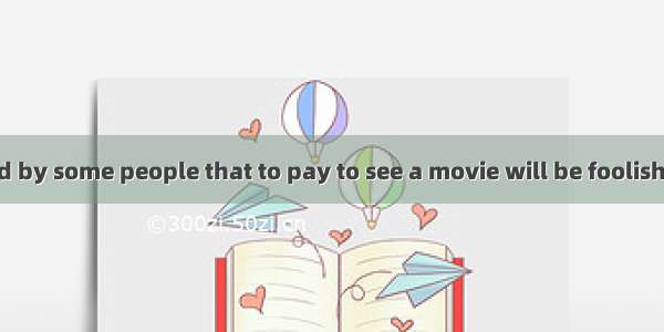 It is considered by some people that to pay to see a movie will be foolish you can see it