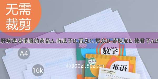 有毒 肝病患者慎服的药是A.南瓜子B.雷丸C.贯众D.苦楝皮E.使君子ABCDE