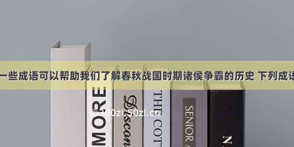 单选题通过一些成语可以帮助我们了解春秋战国时期诸侯争霸的历史 下列成语反映的史实