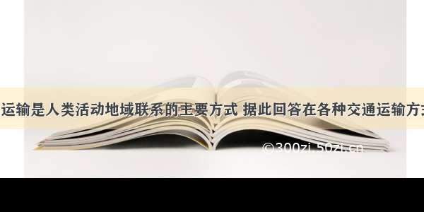 单选题交通运输是人类活动地域联系的主要方式 据此回答在各种交通运输方式中 最灵活