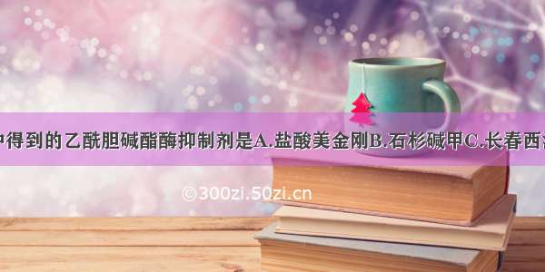 从天然产物中得到的乙酰胆碱酯酶抑制剂是A.盐酸美金刚B.石杉碱甲C.长春西汀D.酒石酸利