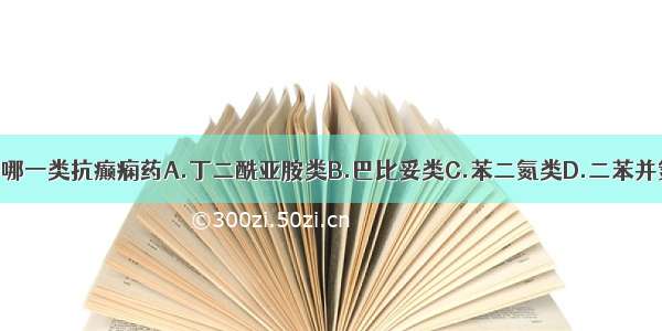 卡马西平属于哪一类抗癫痫药A.丁二酰亚胺类B.巴比妥类C.苯二氮类D.二苯并氮类E.丁酰苯