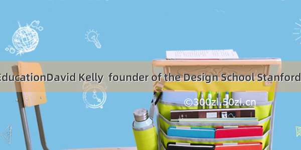 The Future of EducationDavid Kelly  founder of the Design School Stanford  said  “In the c