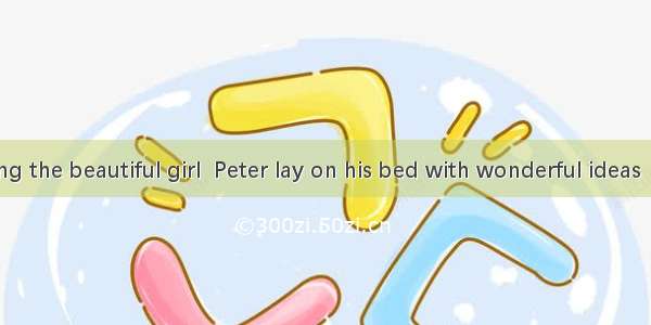 After meeting the beautiful girl  Peter lay on his bed with wonderful ideas  in.A. crossin