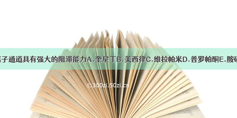 对钠离子通道具有强大的阻滞能力A.奎尼丁B.美西律C.维拉帕米D.普罗帕酮E.胺碘酮