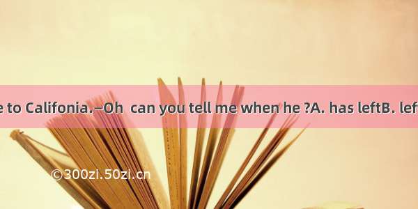 —Bob has gone to Califonia.—Oh  can you tell me when he ?A. has leftB. leftC. is leavingD.