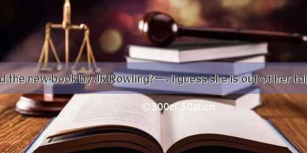 — How do you find the new book by JK Rowling?—. I guess she is out of her talent.A. With t