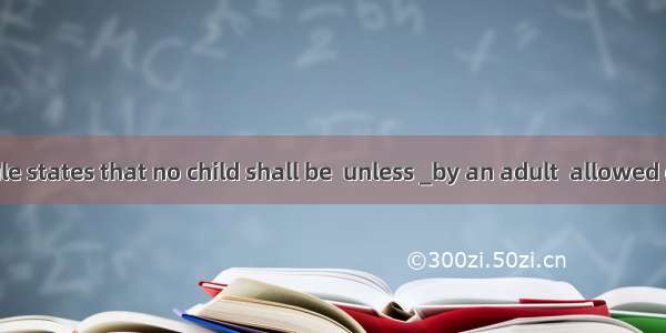 The school rule states that no child shall be  unless _by an adult  allowed out of the sch