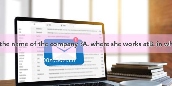 Do you remember the name of the company ?A. where she works atB. in which she worksC. for