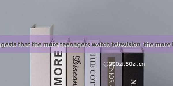 A new study suggests that the more teenagers watch television  the more likely they are to