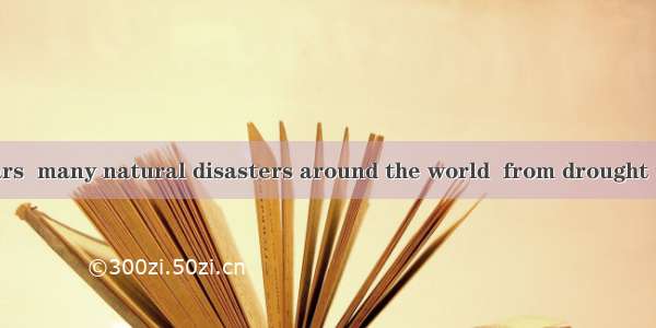 The last few years  many natural disasters around the world  from drought to earthquake.A