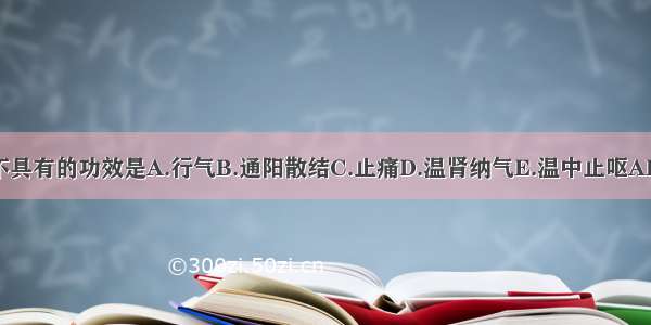 沉香不具有的功效是A.行气B.通阳散结C.止痛D.温肾纳气E.温中止呕ABCDE