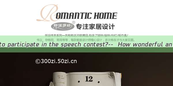 -- Are you going to participate in the speech contest?--  How wonderful an opportunity!A.