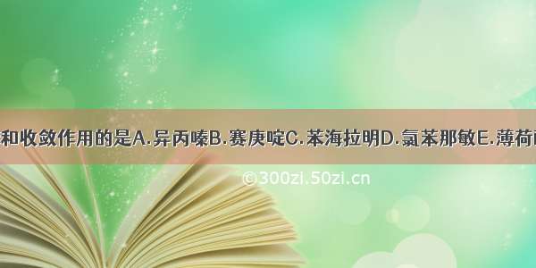 具止痒和收敛作用的是A.异丙嗪B.赛庚啶C.苯海拉明D.氯苯那敏E.薄荷酚洗剂