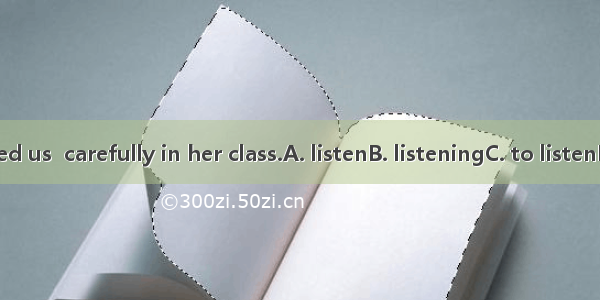 She advised us  carefully in her class.A. listenB. listeningC. to listenD. listened