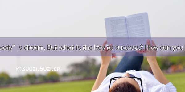 Success is everybody’s dream. But what is the key to success? How can you be successful? I