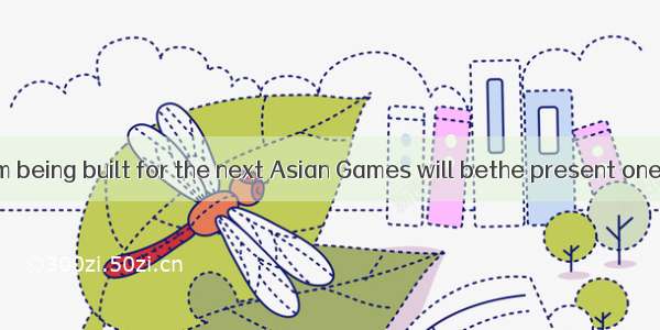 The new stadium being built for the next Asian Games will bethe present one.A. as three ti