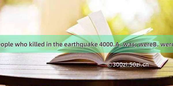 The number of people who killed in the earthquake 4000.A. was; wereB. were; wasC. were; we