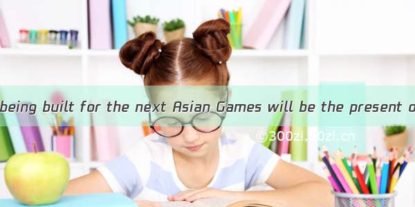 The new stadium being built for the next Asian Games will be the present one.A. as three t